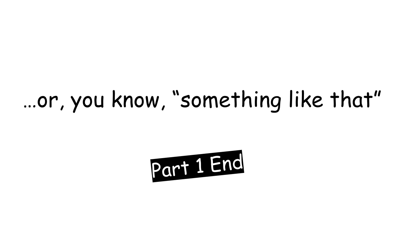 Slide 11:

…or, you know, “something like that”

Part 1 End
