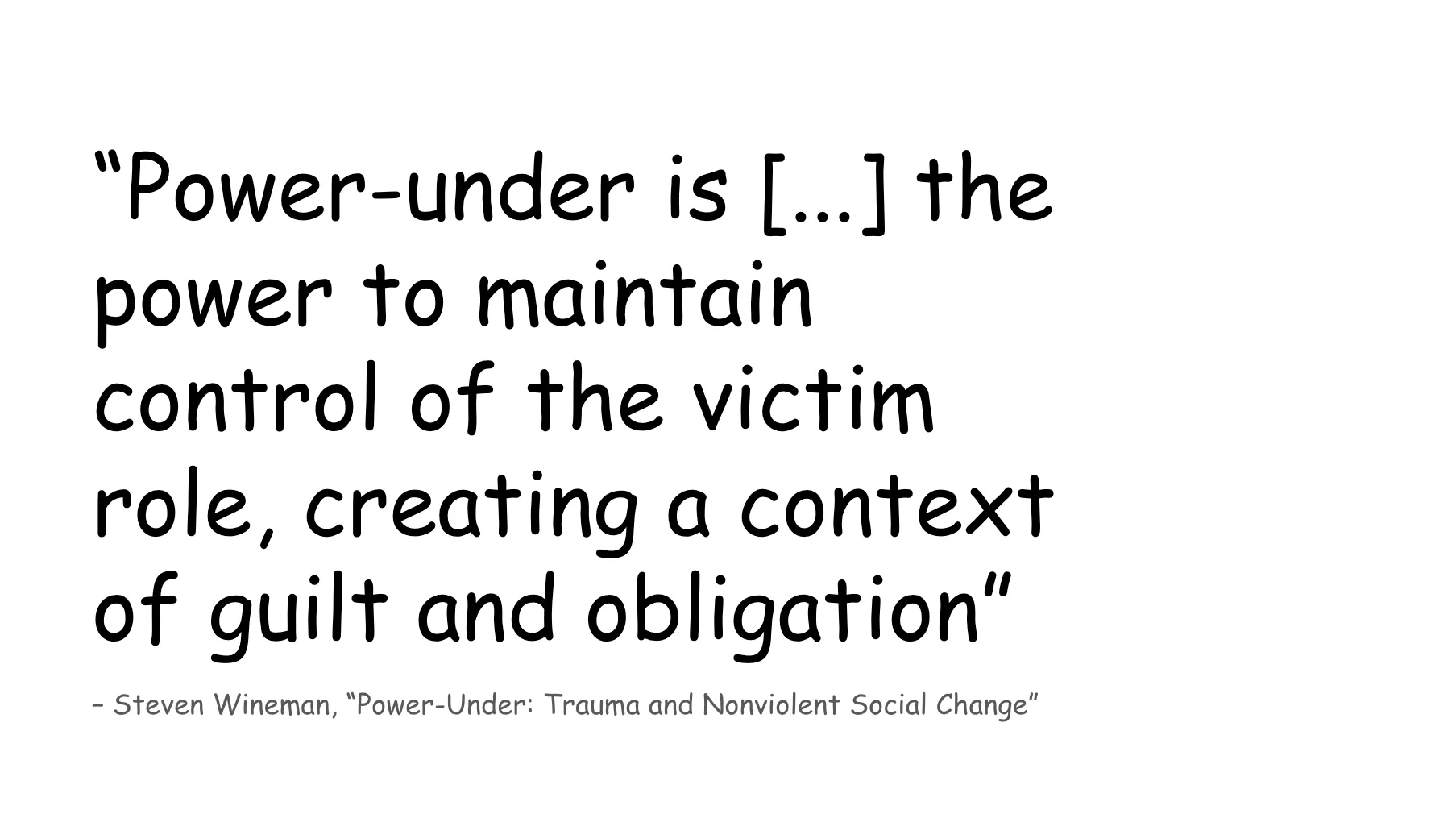 Slide 38. A quote from Steven Wineman's Power-Under: Trauma and Nonviolent Social Change: Power-under is [...] the power to maintain control of the victim role, creating a context of guilt and obligation.
